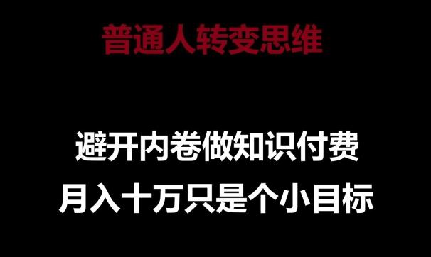 普通人转变思维，避开内卷做知识付费，月入十万只是一个小目标【揭秘】-桀创项目掘金社