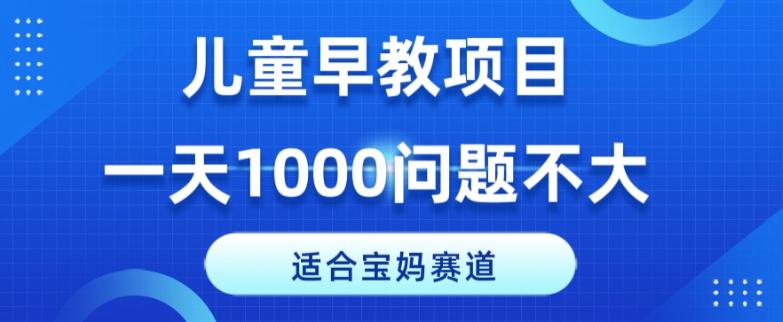 适合宝妈的赛道，儿童早教项目，一单29-49，一天1000问题不大！-桀创项目掘金社