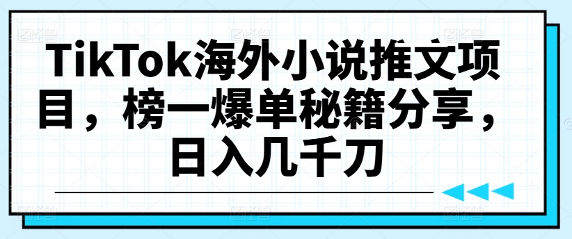 TikTok海外小说推文项目，榜一爆单秘籍分享，日入几千刀-桀创项目掘金社