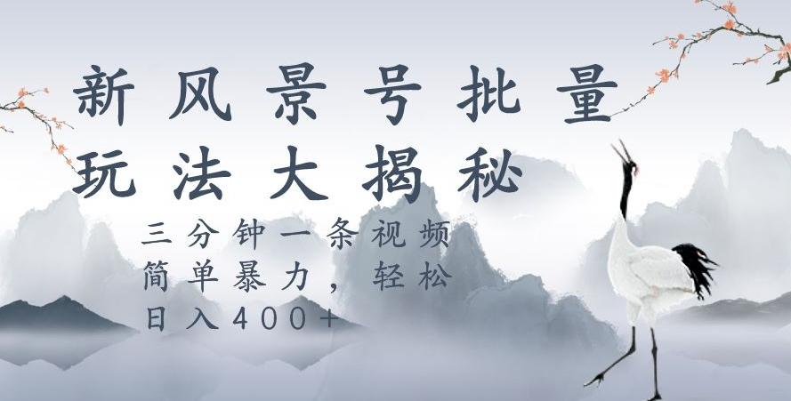 风景号暴力起号玩法，三分钟一条作品，简单暴力，日入400+，批量操作首选-桀创项目掘金社