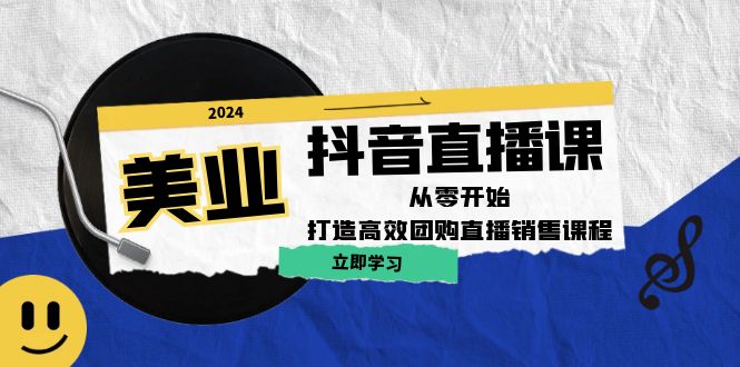 美业抖音直播课：从零开始，打造高效团购直播销售-桀创项目掘金社