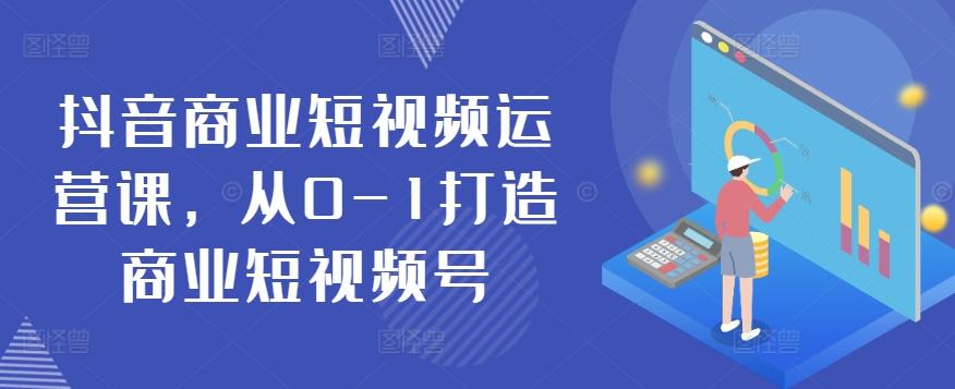 抖音商业短视频运营课，从0-1打造商业短视频号-桀创项目掘金社