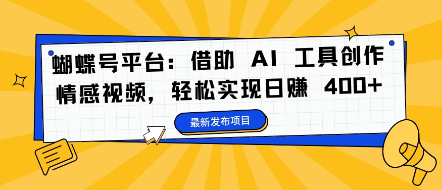 蝴蝶号平台：借助 AI 工具创作情感视频，轻松实现日赚 400+【揭秘】-桀创项目掘金社