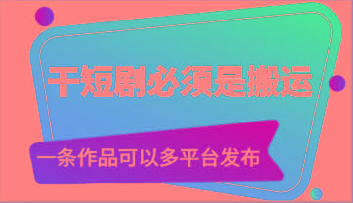 干短剧必须是搬运，一条作品可以多平台发布(附送软件)-桀创项目掘金社