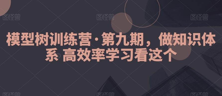 模型树训练营·第九期，做知识体系高效率学习看这个-桀创项目掘金社