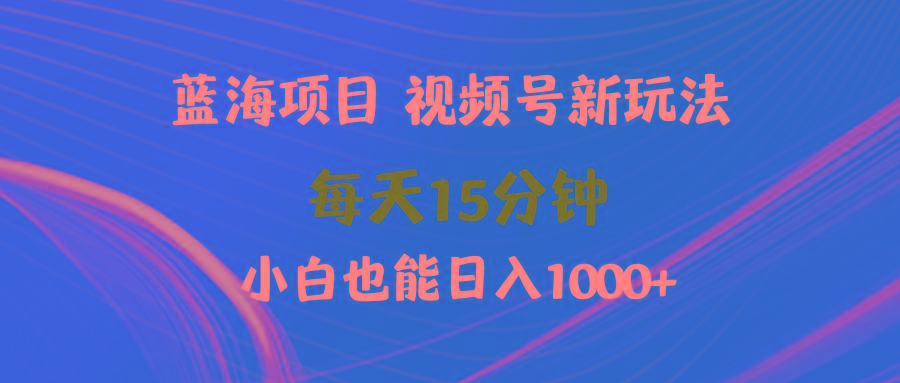 (9813期)蓝海项目视频号新玩法 每天15分钟 小白也能日入1000+-桀创项目掘金社