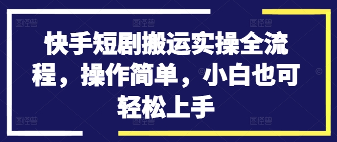 快手短剧搬运实操全流程，操作简单，小白也可轻松上手-桀创项目掘金社