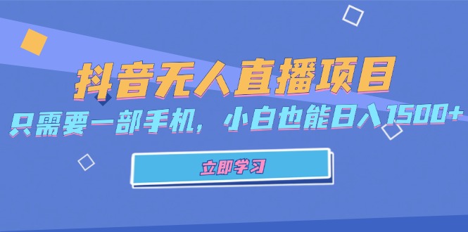 抖音无人直播项目，只需要一部手机，小白也能日入1500+-桀创项目掘金社