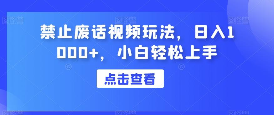 禁止废话视频玩法，日入1000+，小白轻松上手-桀创项目掘金社