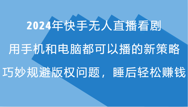 2024年快手无人直播看剧，手机电脑都可播的新策略，巧妙规避版权问题，睡后轻松赚钱-桀创项目掘金社