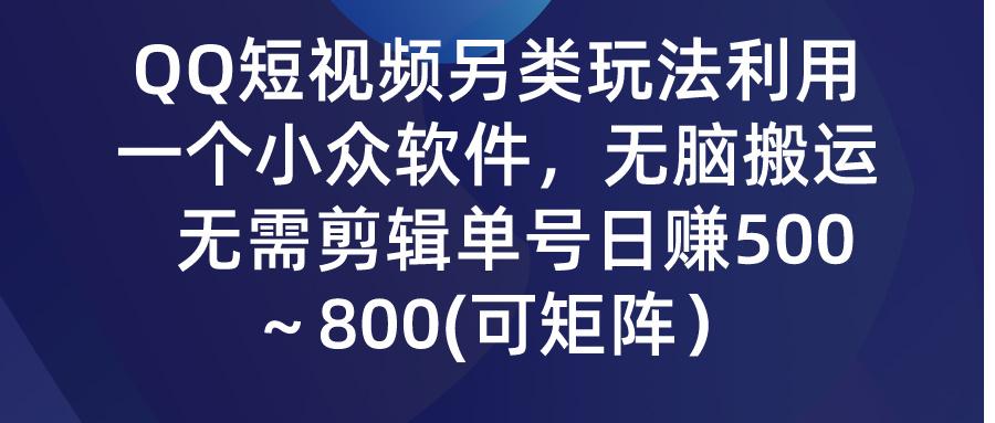 (9492期)QQ短视频另类玩法，利用一个小众软件，无脑搬运，无需剪辑单号日赚500～…-桀创项目掘金社