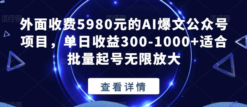 外面收费5980元的AI爆文公众号项目，单日收益300-1000+适合批量起号无限放大【揭秘】-桀创项目掘金社