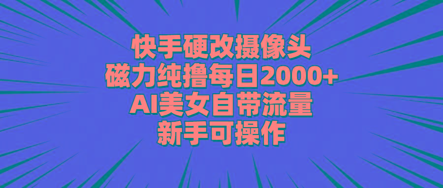 快手硬改摄像头，磁力纯撸每日2000+，AI美女自带流量，新手可操作-桀创项目掘金社
