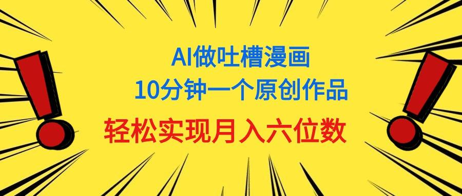 用AI做中式吐槽漫画，10分钟一个原创作品，轻松实现月入6位数-桀创项目掘金社