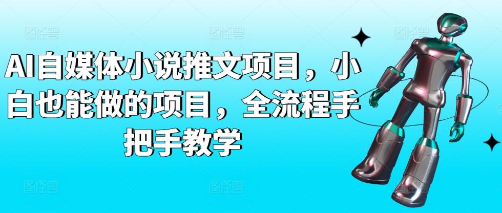 AI自媒体小说推文项目，小白也能做的项目，全流程手把手教学-桀创项目掘金社