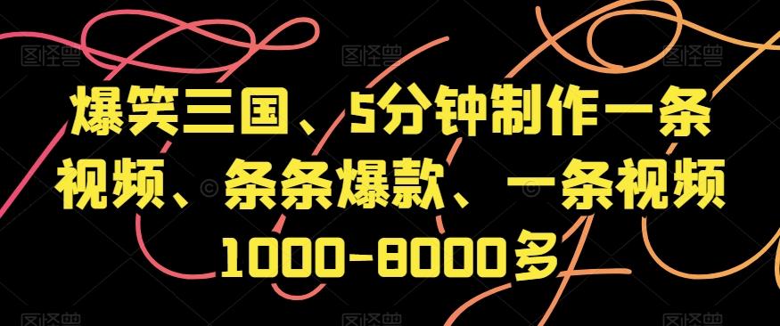 爆笑三国、5分钟制作一条视频、条条爆款、一条视频1000-8000多【揭秘】-桀创项目掘金社