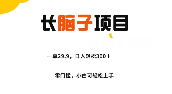 长脑子项目，一单29.9，日入轻松300＋，零门槛操作-桀创项目掘金社