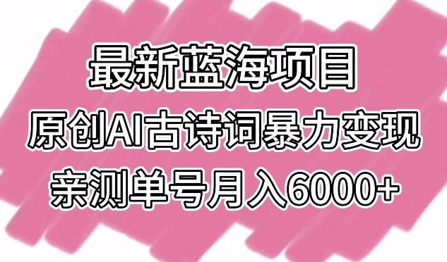 最新蓝海项目，原创AI古诗词暴力变现，亲测单号月入6000+【揭秘】-桀创项目掘金社