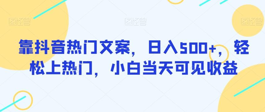 靠抖音热门文案，日入500+，轻松上热门，小白当天可见收益-桀创项目掘金社
