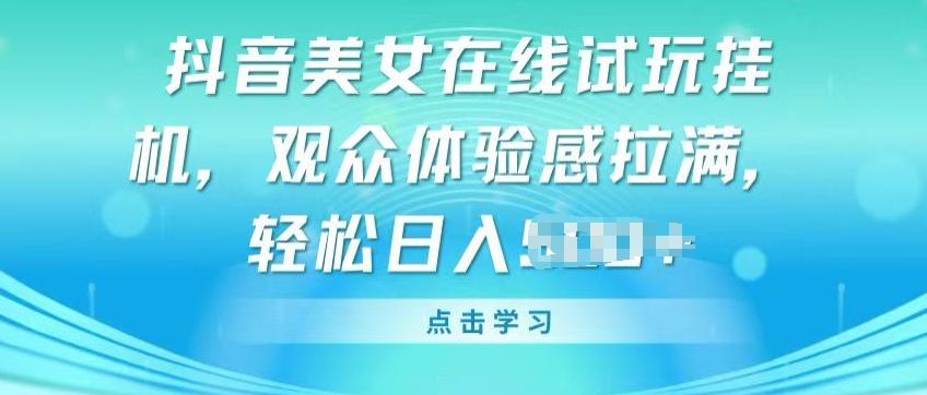 抖音美女在线试玩挂JI，观众体验感拉满，实现轻松变现【揭秘】-桀创项目掘金社