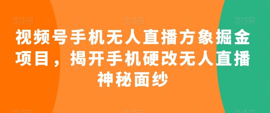 视频号手机无人直播方象掘金项目，揭开手机硬改无人直播神秘面纱-桀创项目掘金社