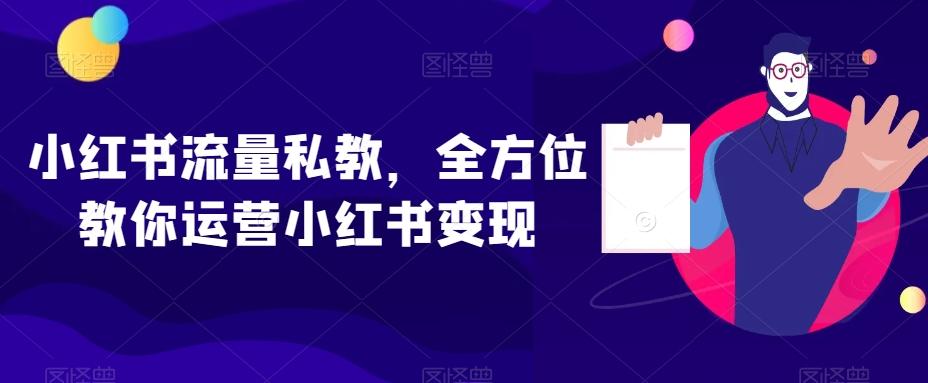 小红书流量私教，全方位教你运营小红书变现-桀创项目掘金社