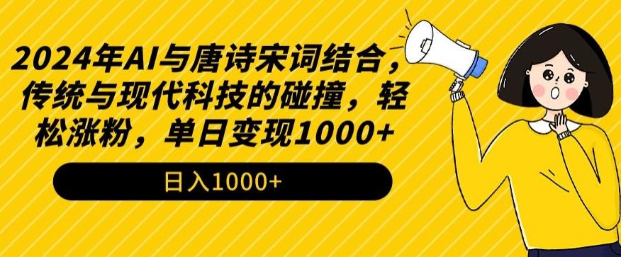 2024年AI与唐诗宋词结合，传统与现代科技的碰撞，轻松涨粉，单日变现1000+【揭秘】-桀创项目掘金社