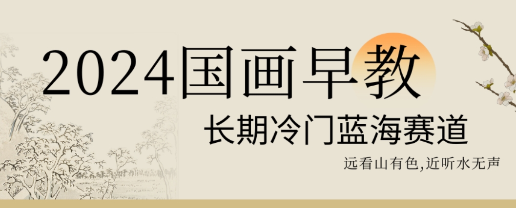 2024国画早教，长期冷门蓝海赛道【揭秘】-桀创项目掘金社