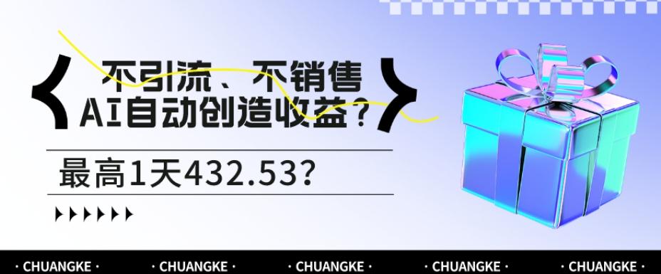 不引流、不销售，AI自动创造收益？最高1天432.53？-桀创项目掘金社