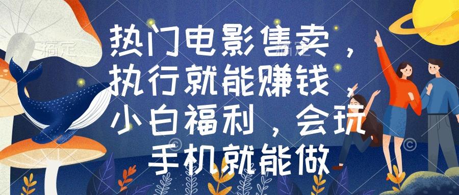 热门电影售卖，执行就能赚钱，小白福利，会玩手机就能做-桀创项目掘金社