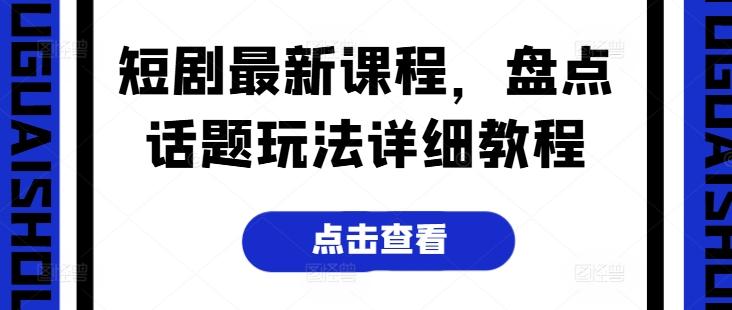短剧最新课程，盘点话题玩法详细教程-桀创项目掘金社
