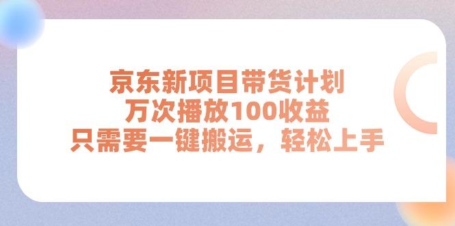 京东新项目带货计划，万次播放100收益，只需要一键搬运，轻松上手-桀创项目掘金社