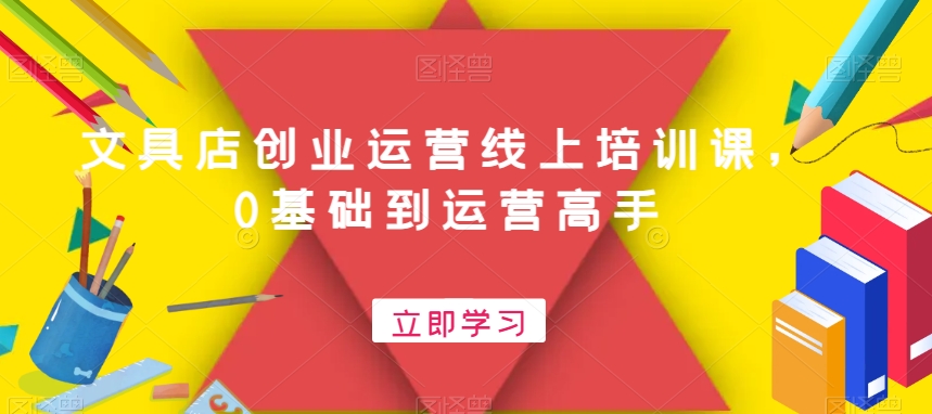 文具店创业运营线上培训课，0基础到运营高手-桀创项目掘金社