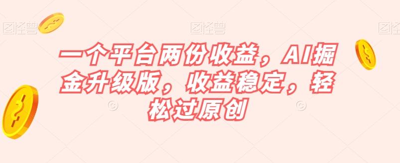 一个平台两份收益，AI掘金升级版，收益稳定，轻松过原创【揭秘】-桀创项目掘金社