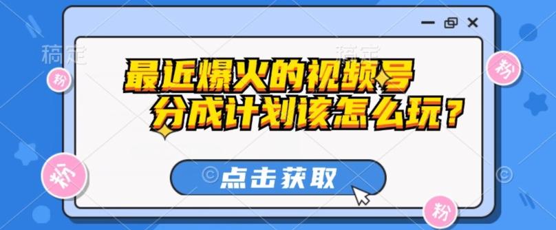 最近爆火的视频号创作分成计划到底该怎么玩？（附最新教程）-桀创项目掘金社