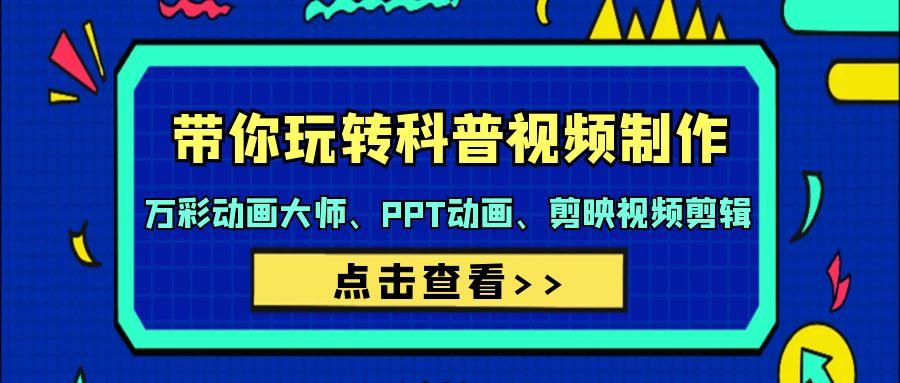 (9405期)带你玩转科普视频 制作：万彩动画大师、PPT动画、剪映视频剪辑(44节课)-桀创项目掘金社
