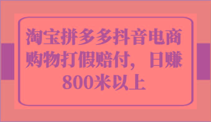 淘宝拼多多抖音电商购物打假赔付，日赚800米以上-桀创项目掘金社