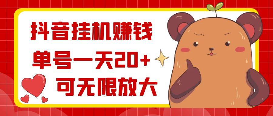 抖音挂机赚钱，单号一天20+，可无限放大-桀创项目掘金社