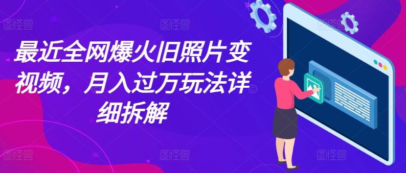 最近全网爆火旧照片变视频，月入过万玩法详细拆解-桀创项目掘金社