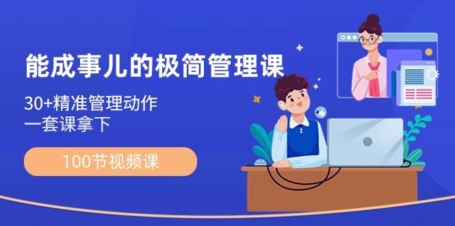 能成事儿极简管理课：100节视频课，30+精准管理动作，一套课拿下-桀创项目掘金社