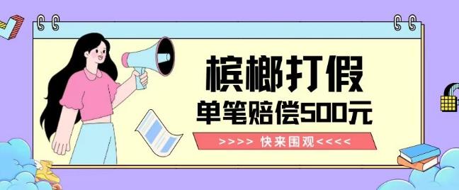 【独家揭秘】槟榔打假赔偿玩法操作简单有手就行单笔订单可赔偿500元【纯绿色】-桀创项目掘金社