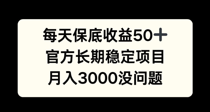 每天收益保底50+，官方长期稳定项目，月入3000没问题【揭秘】-桀创项目掘金社