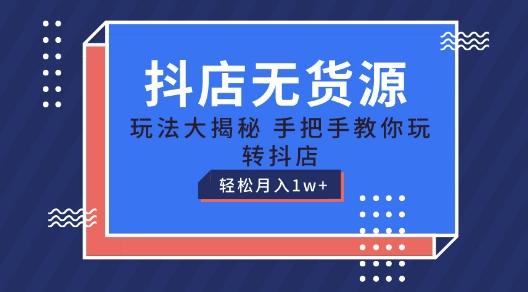 抖店无货源玩法，保姆级教程手把手教你玩转抖店，轻松月入1W+【揭秘】-桀创项目掘金社