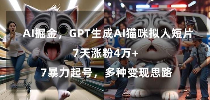 GPT生成AI猫咪拟人短片，7天涨粉4万+，暴力起号，多种变现思路【揭秘】-桀创项目掘金社