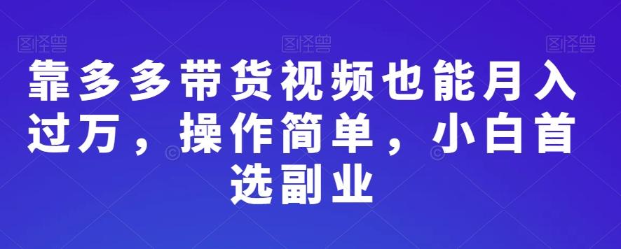 靠多多带货视频也能月入过万，操作简单，小白首选副业-桀创项目掘金社