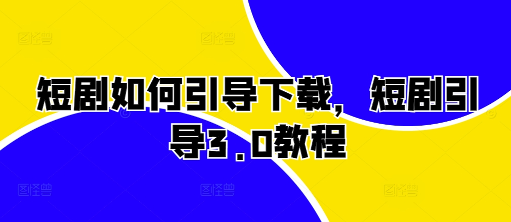 短剧如何引导下载，短剧引导3.0教程-桀创项目掘金社