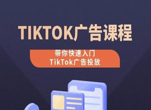 TikTok广告投放课程，从0-1实操课，带你快速入门TikTok广告投放-桀创项目掘金社