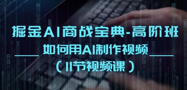掘金AI商战宝典-高阶班：如何用AI制作视频(11节视频课)-桀创项目掘金社