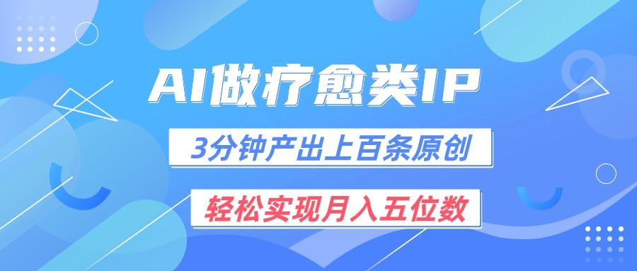 用AI做疗愈IP，3分钟可产出上百条原创，轻松实现月入五位数-桀创项目掘金社