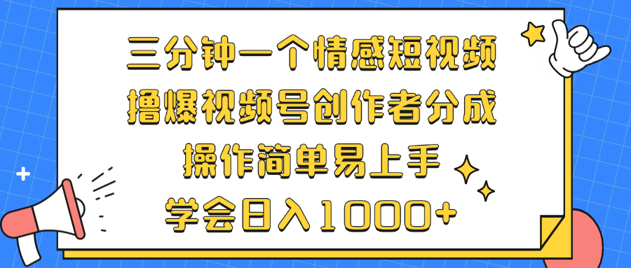 三分钟一个情感短视频，撸爆视频号创作者分成 操作简单易上手，学会…-桀创项目掘金社